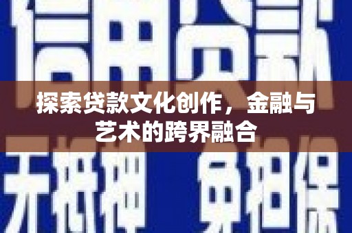 武威探索贷款文化创作，金融与艺术的跨界融合
