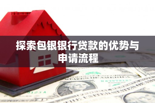 武威探索包银银行贷款的优势与申请流程