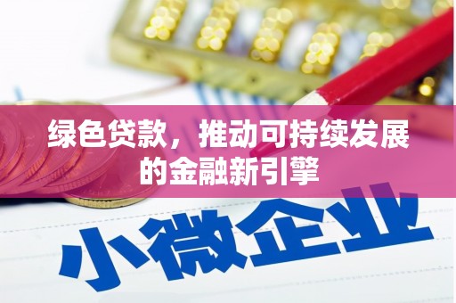 武威绿色贷款，推动可持续发展的金融新引擎