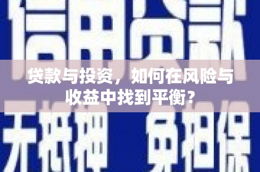 武威贷款与投资，如何在风险与收益中找到平衡？