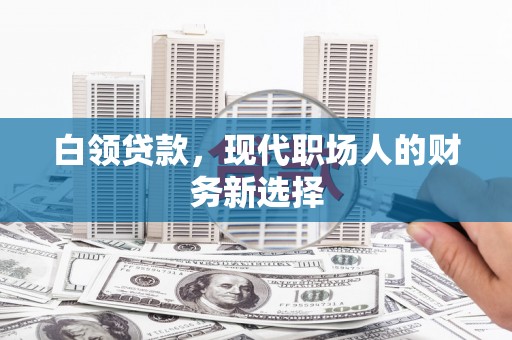 武威白领贷款，现代职场人的财务新选择