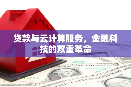 武威贷款与云计算服务，金融科技的双重革命