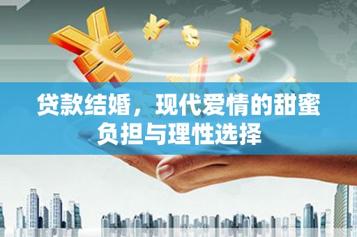 武威贷款结婚，现代爱情的甜蜜负担与理性选择