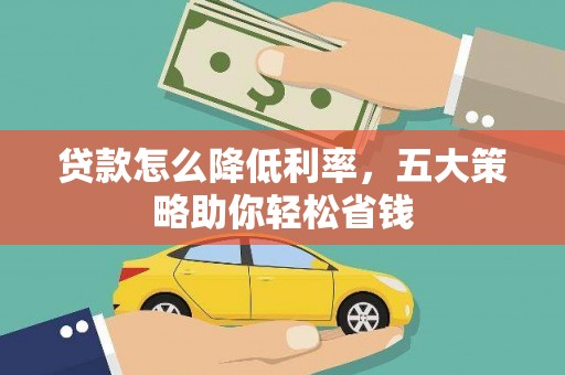 武威贷款怎么降低利率，五大策略助你轻松省钱
