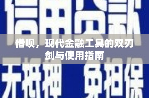 武威借呗，现代金融工具的双刃剑与使用指南
