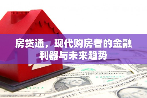 武威房贷通，现代购房者的金融利器与未来趋势