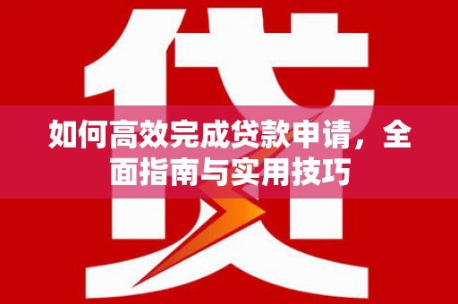 武威如何高效完成贷款申请，全面指南与实用技巧