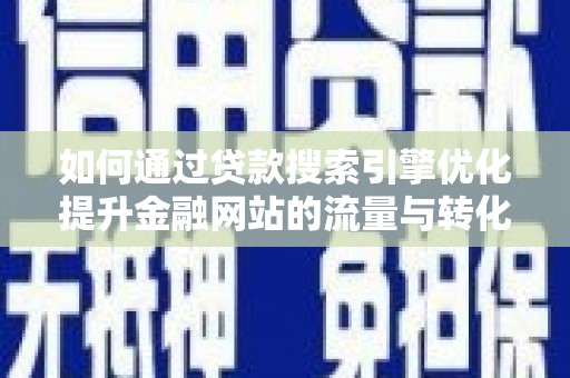 武威如何通过贷款搜索引擎优化提升金融网站的流量与转化率