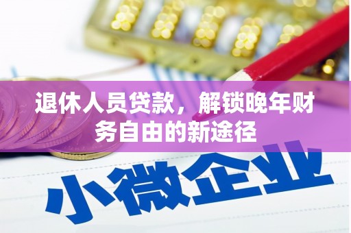 武威退休人员贷款，解锁晚年财务自由的新途径
