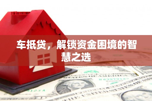 武威车抵贷，解锁资金困境的智慧之选