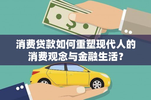 武威消费贷款如何重塑现代人的消费观念与金融生活？