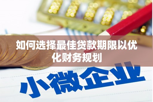武威如何选择最佳贷款期限以优化财务规划