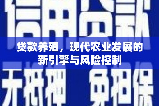 武威贷款养殖，现代农业发展的新引擎与风险控制