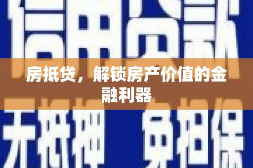 武威房抵贷，解锁房产价值的金融利器