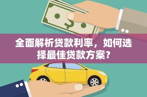 武威全面解析贷款利率，如何选择最佳贷款方案？