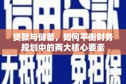 武威贷款与储蓄，如何平衡财务规划中的两大核心要素