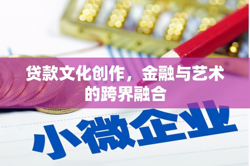 武威贷款文化创作，金融与艺术的跨界融合