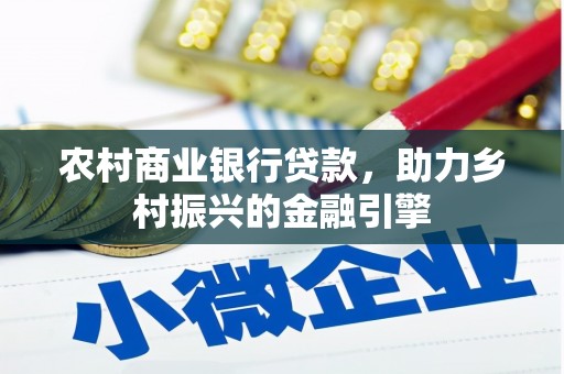 武威农村商业银行贷款，助力乡村振兴的金融引擎