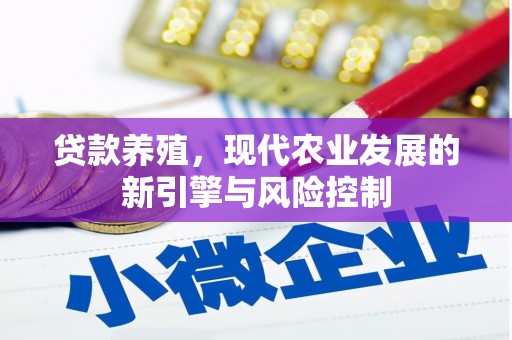 武威贷款养殖，现代农业发展的新引擎与风险控制