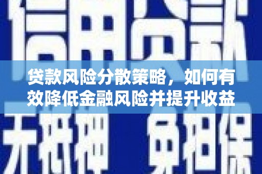 武威贷款风险分散策略，如何有效降低金融风险并提升收益