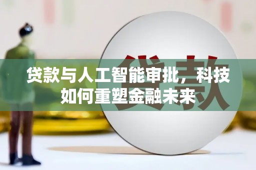 武威贷款与人工智能审批，科技如何重塑金融未来
