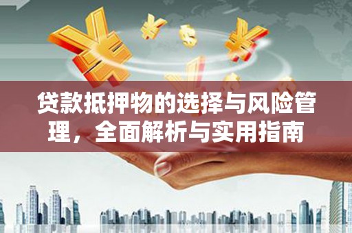 武威贷款抵押物的选择与风险管理，全面解析与实用指南