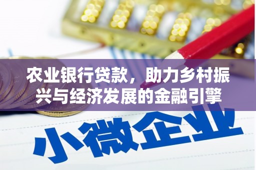武威农业银行贷款，助力乡村振兴与经济发展的金融引擎