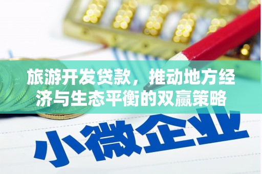 武威旅游开发贷款，推动地方经济与生态平衡的双赢策略