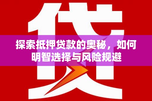 武威探索抵押贷款的奥秘，如何明智选择与风险规避