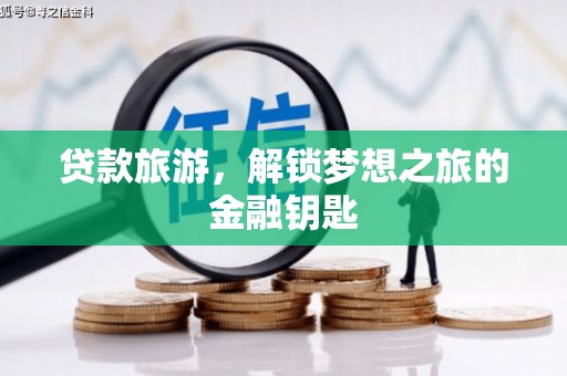 武威贷款旅游，解锁梦想之旅的金融钥匙