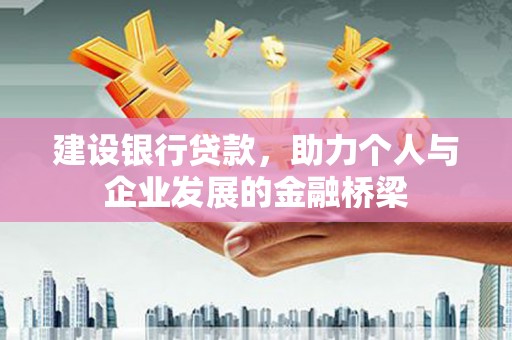 武威建设银行贷款，助力个人与企业发展的金融桥梁