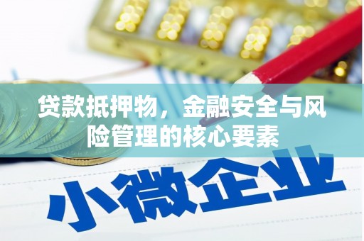 武威贷款抵押物，金融安全与风险管理的核心要素