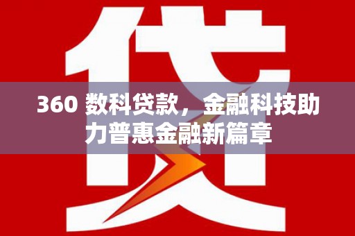 武威360 数科贷款，金融科技助力普惠金融新篇章