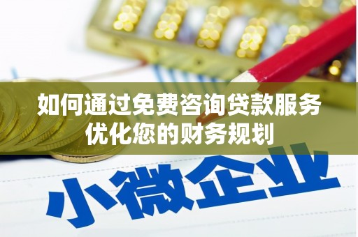武威如何通过免费咨询贷款服务优化您的财务规划