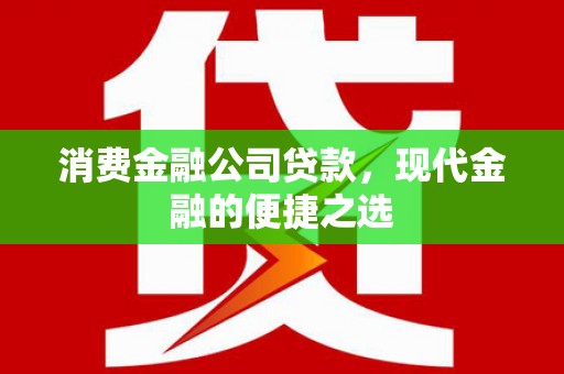 武威消费金融公司贷款，现代金融的便捷之选