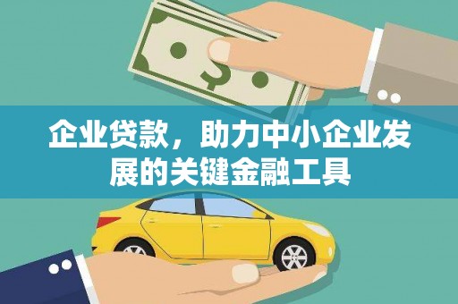 武威企业贷款，助力中小企业发展的关键金融工具