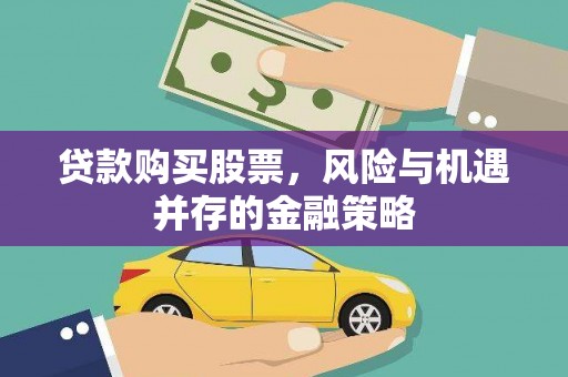 武威贷款购买股票，风险与机遇并存的金融策略
