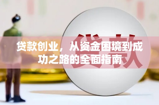 武威贷款创业，从资金困境到成功之路的全面指南
