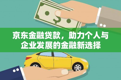 武威京东金融贷款，助力个人与企业发展的金融新选择