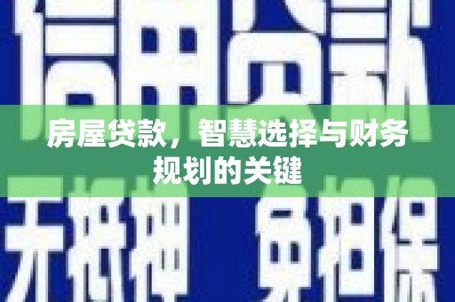 武威房屋贷款，智慧选择与财务规划的关键