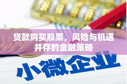 武威贷款购买股票，风险与机遇并存的金融策略