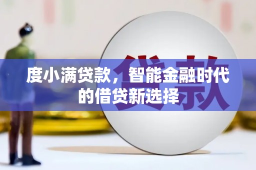 武威度小满贷款，智能金融时代的借贷新选择