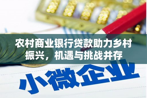 武威农村商业银行贷款助力乡村振兴，机遇与挑战并存