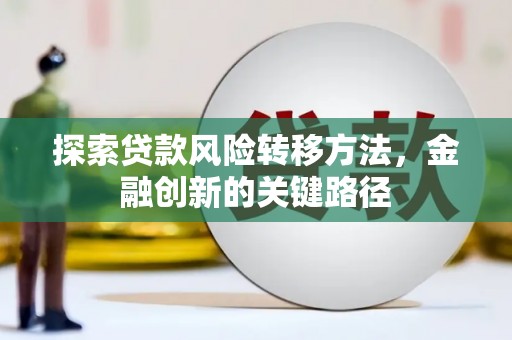 武威探索贷款风险转移方法，金融创新的关键路径
