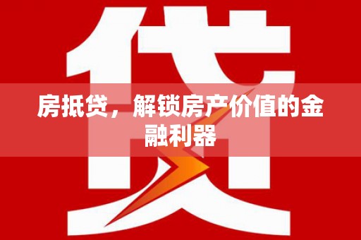 武威房抵贷，解锁房产价值的金融利器
