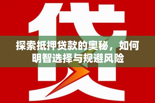 武威探索抵押贷款的奥秘，如何明智选择与规避风险