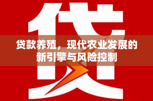 武威贷款养殖，现代农业发展的新引擎与风险控制