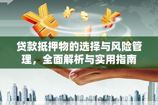 武威贷款抵押物的选择与风险管理，全面解析与实用指南
