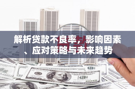 武威解析贷款不良率，影响因素、应对策略与未来趋势
