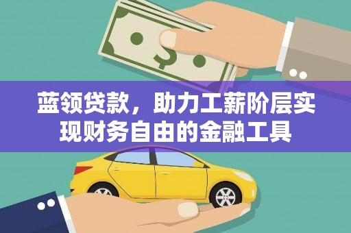 武威蓝领贷款，助力工薪阶层实现财务自由的金融工具